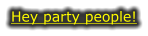 Hey party people!