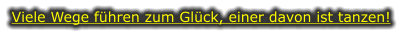 Viele Wege führen zum Glück, einer davon ist tanzen!