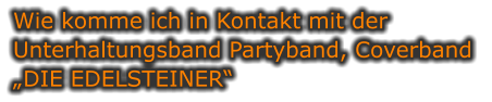 Wie komme ich in Kontakt mit der  Unterhaltungsband Partyband, Coverband  „DIE EDELSTEINER“