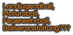 Landjugendball,  Maturaball,  Feuerwehrball,  Ballveranstaltung???
